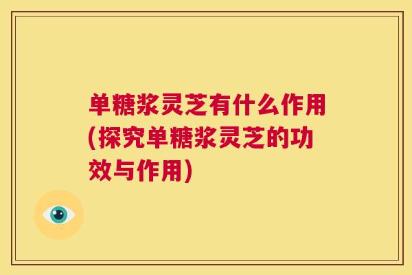 单糖浆灵芝有什么作用(探究单糖浆灵芝的功效与作用)
