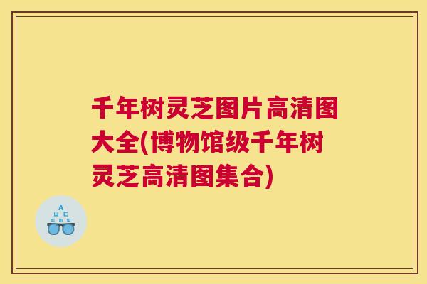 千年树灵芝图片高清图大全(博物馆级千年树灵芝高清图集合)