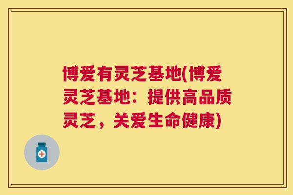 博爱有灵芝基地(博爱灵芝基地：提供高品质灵芝，关爱生命健康)