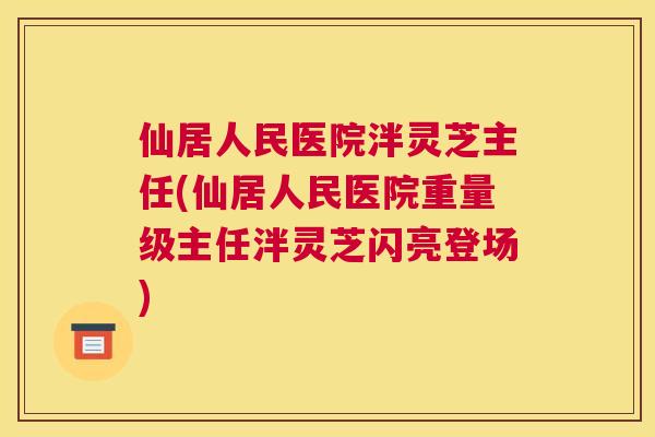 仙居人民医院泮灵芝主任(仙居人民医院重量级主任泮灵芝闪亮登场)