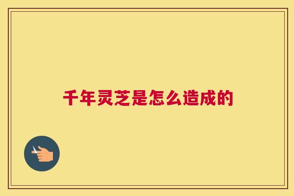 千年灵芝是怎么造成的