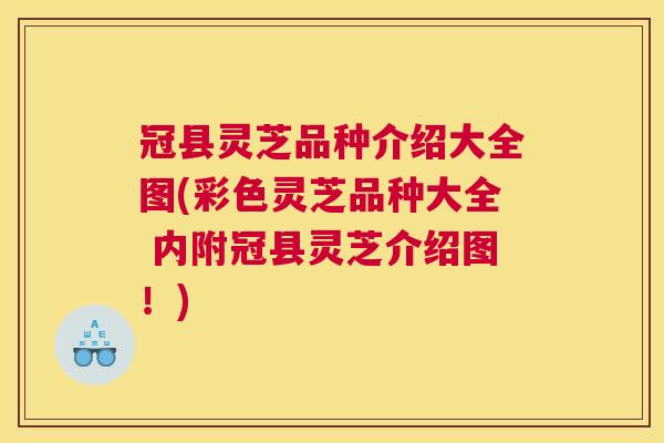 冠县灵芝品种介绍大全图(彩色灵芝品种大全 内附冠县灵芝介绍图！)