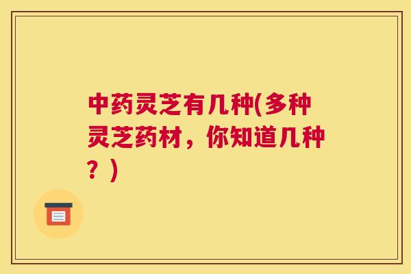灵芝有几种(多种灵芝药材，你知道几种？)