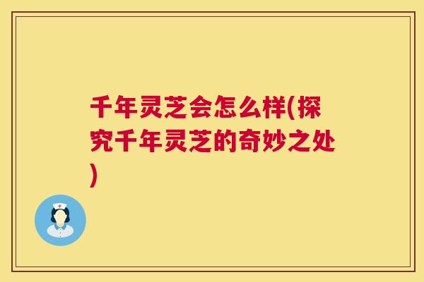 千年灵芝会怎么样(探究千年灵芝的奇妙之处)