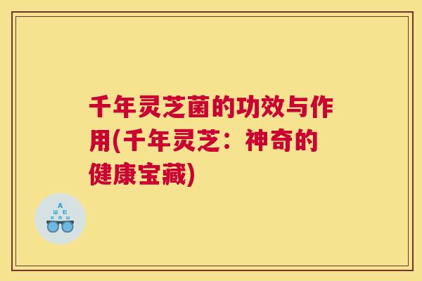 千年灵芝菌的功效与作用(千年灵芝：神奇的健康宝藏)