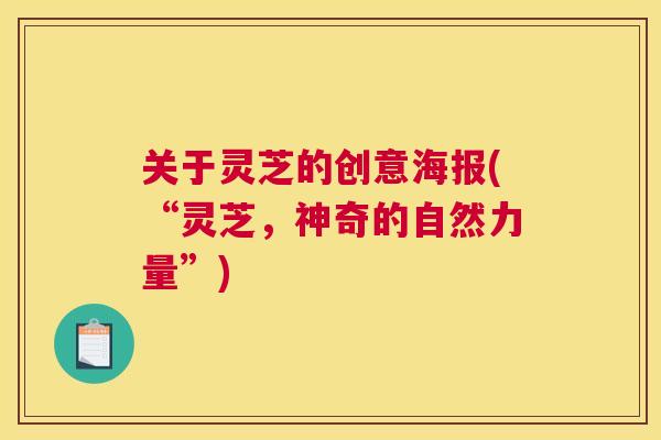 关于灵芝的创意海报(“灵芝，神奇的自然力量”)