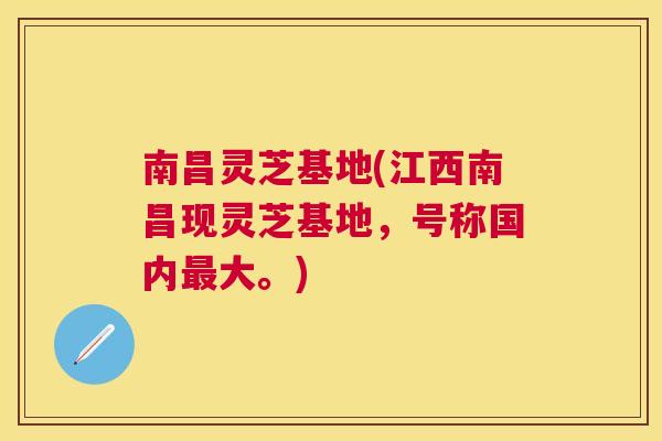 南昌灵芝基地(江西南昌现灵芝基地，号称国内大。)