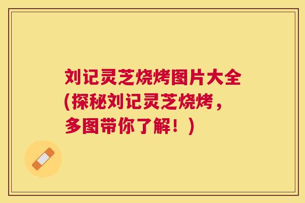 刘记灵芝烧烤图片大全(探秘刘记灵芝烧烤，多图带你了解！)