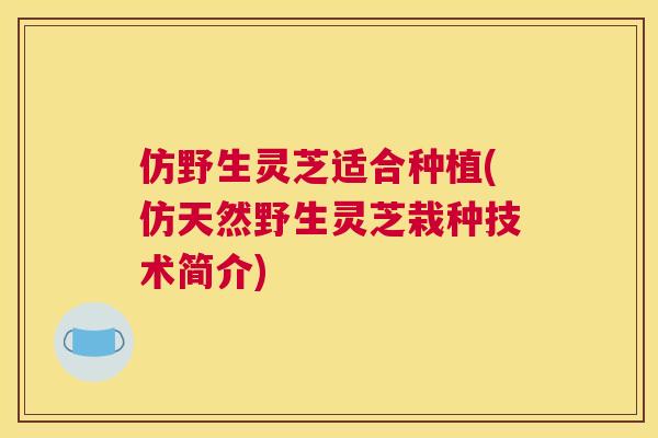 仿野生灵芝适合种植(仿天然野生灵芝栽种技术简介)