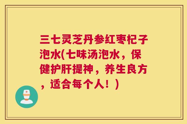 三七灵芝丹参红枣杞子泡水(七味汤泡水，保健提神，养生良方，适合每个人！)