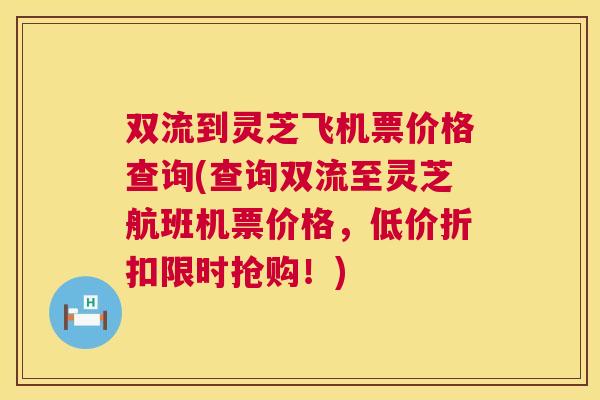 双流到灵芝飞机票价格查询(查询双流至灵芝航班机票价格，低价折扣限时抢购！)