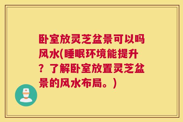 卧室放灵芝盆景可以吗风水(环境能提升？了解卧室放置灵芝盆景的风水布局。)