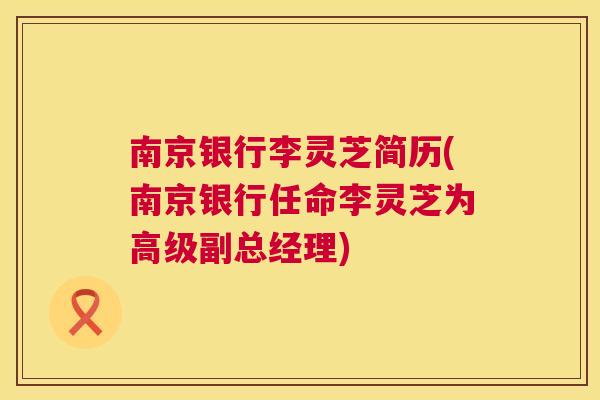 南京银行李灵芝简历(南京银行任命李灵芝为高级副总经理)