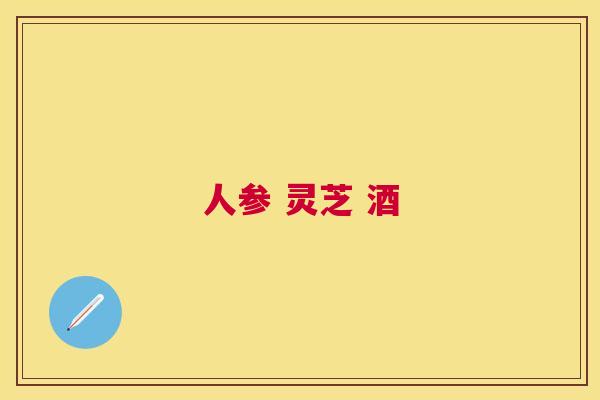 人参 灵芝 酒