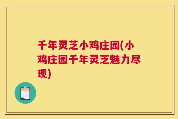 千年灵芝小鸡庄园(小鸡庄园千年灵芝魅力尽现)