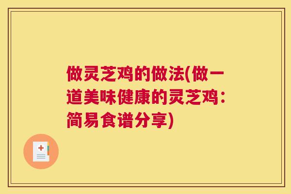 做灵芝鸡的做法(做一道美味健康的灵芝鸡：简易食谱分享)