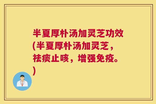 半夏厚朴汤加灵芝功效(半夏厚朴汤加灵芝，止咳，增强免疫。)