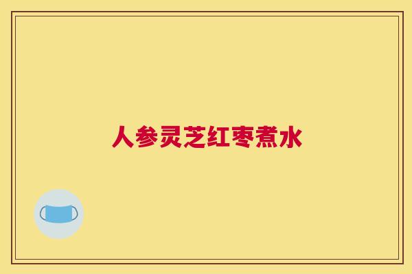 人参灵芝红枣煮水