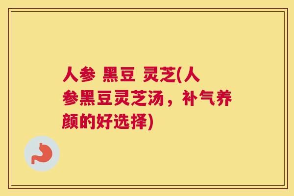 人参 黑豆 灵芝(人参黑豆灵芝汤，养颜的好选择)