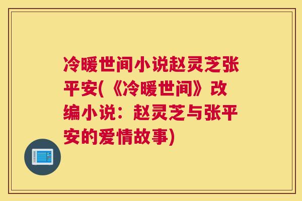 冷暖世间小说赵灵芝张平安(《冷暖世间》改编小说：赵灵芝与张平安的爱情故事)