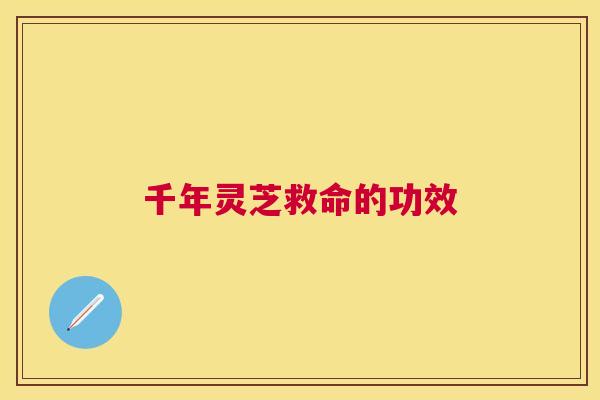 千年灵芝救命的功效