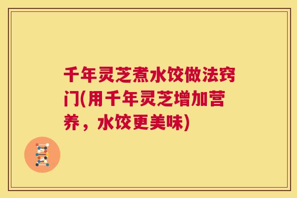 千年灵芝煮水饺做法窍门(用千年灵芝增加营养，水饺更美味)