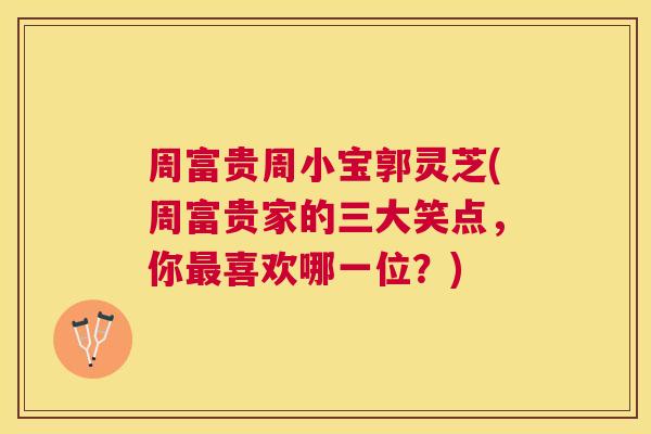 周富贵周小宝郭灵芝(周富贵家的三大笑点，你喜欢哪一位？)
