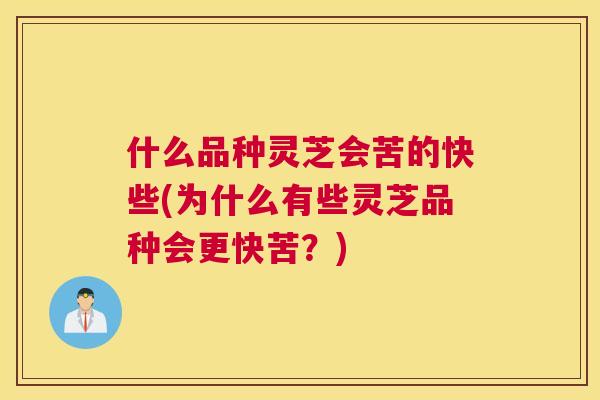 什么品种灵芝会苦的快些(为什么有些灵芝品种会更快苦？)