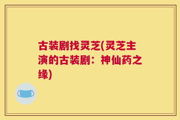 古装剧找灵芝(灵芝主演的古装剧：神仙药之缘)