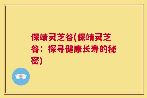 保靖灵芝谷(保靖灵芝谷：探寻健康长寿的秘密)