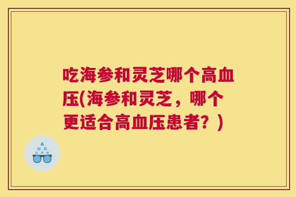 吃海参和灵芝哪个高(海参和灵芝，哪个更适合高患者？)