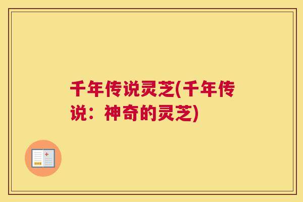 千年传说灵芝(千年传说：神奇的灵芝)