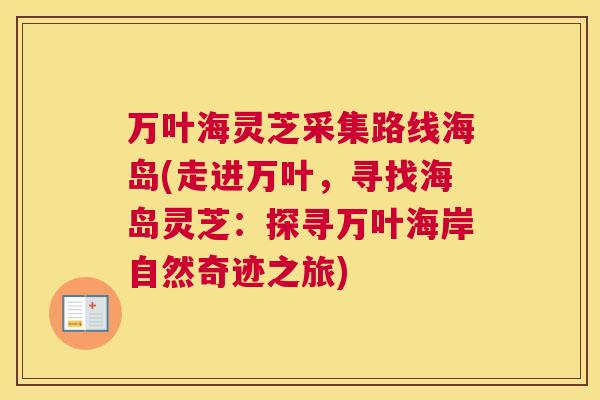 万叶海灵芝采集路线海岛(走进万叶，寻找海岛灵芝：探寻万叶海岸自然奇迹之旅)