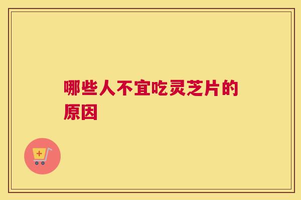 哪些人不宜吃灵芝片的原因
