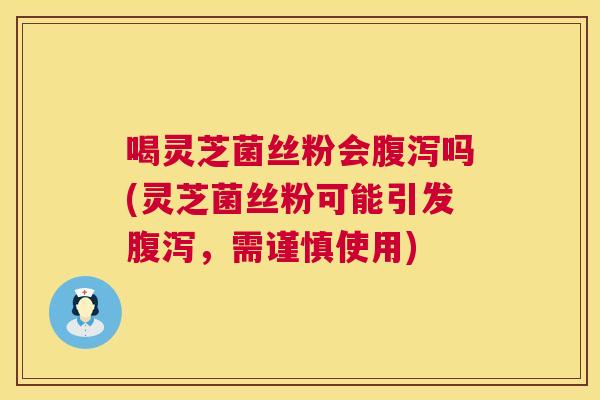 喝灵芝菌丝粉会吗(灵芝菌丝粉可能引发，需谨慎使用)