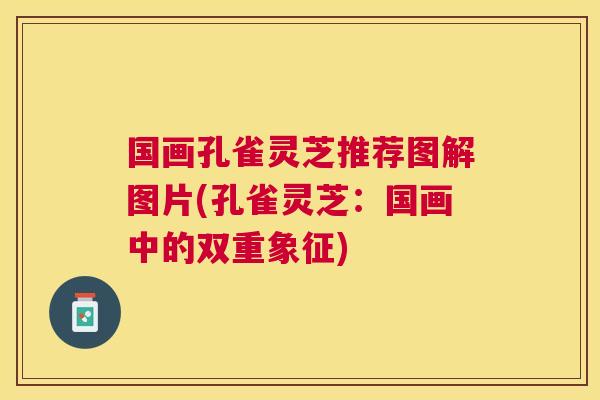 国画孔雀灵芝推荐图解图片(孔雀灵芝：国画中的双重象征)