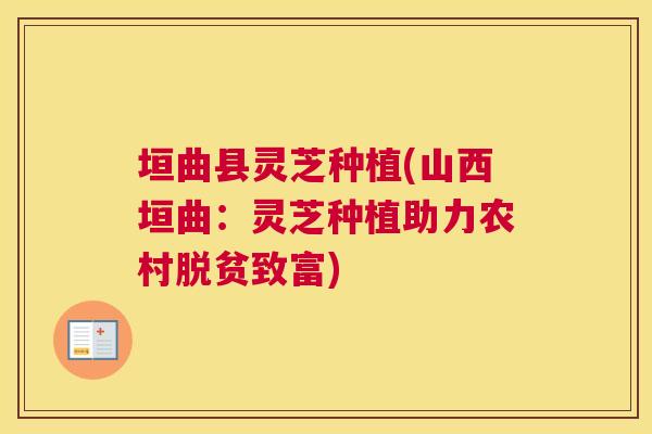 垣曲县灵芝种植(山西垣曲：灵芝种植助力农村脱贫致富)