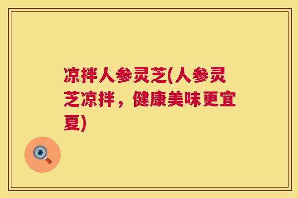 凉拌人参灵芝(人参灵芝凉拌，健康美味更宜夏)