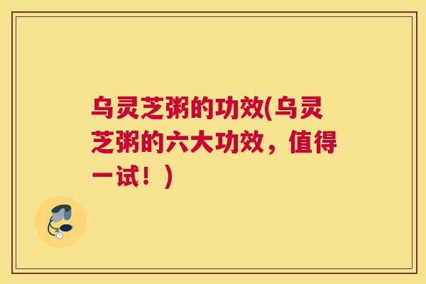 乌灵芝粥的功效(乌灵芝粥的六大功效，值得一试！)
