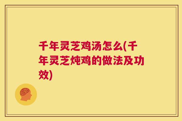 千年灵芝鸡汤怎么(千年灵芝炖鸡的做法及功效)