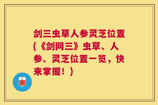 剑三虫草人参灵芝位置(《剑网三》虫草、人参、灵芝位置一览，快来掌握！)