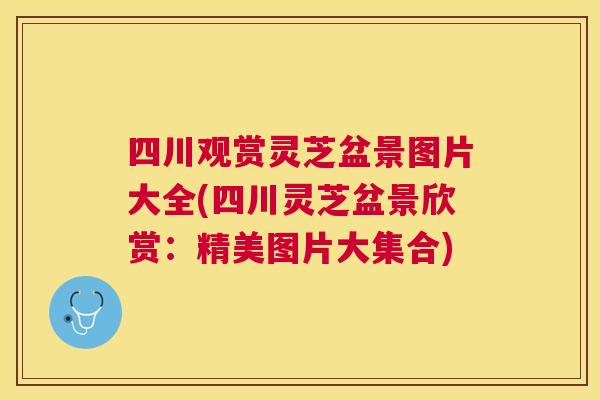 四川观赏灵芝盆景图片大全(四川灵芝盆景欣赏：精美图片大集合)