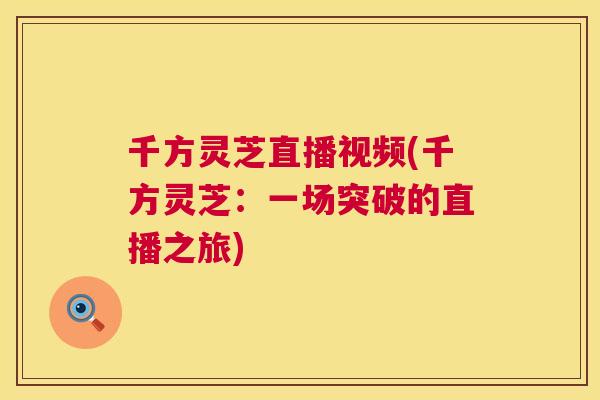 千方灵芝直播视频(千方灵芝：一场突破的直播之旅)