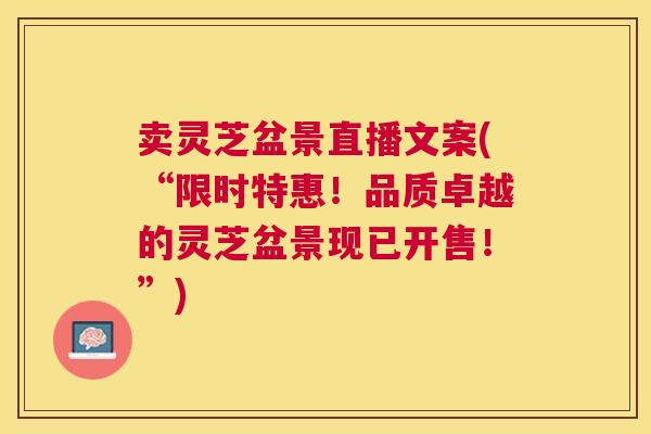 卖灵芝盆景直播文案(“限时特惠！品质卓越的灵芝盆景现已开售！”)
