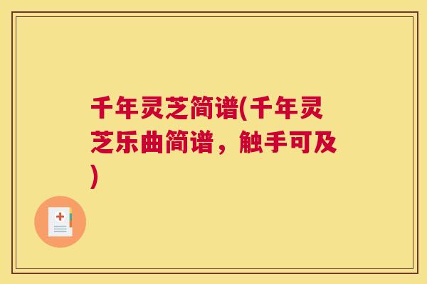 千年灵芝简谱(千年灵芝乐曲简谱，触手可及)