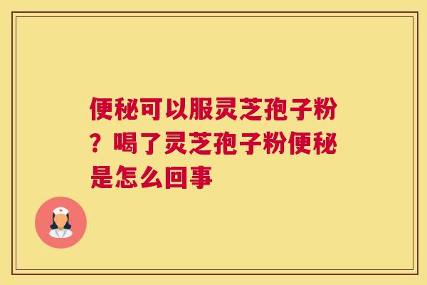 可以服灵芝孢子粉？喝了灵芝孢子粉是怎么回事