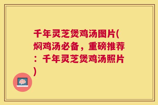 千年灵芝煲鸡汤图片(焖鸡汤必备，重磅推荐：千年灵芝煲鸡汤照片)