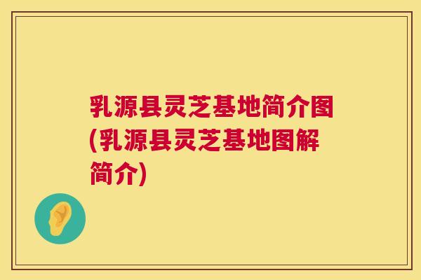 乳源县灵芝基地简介图(乳源县灵芝基地图解简介)