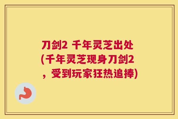 刀剑2 千年灵芝出处(千年灵芝现身刀剑2，受到玩家狂热追捧)