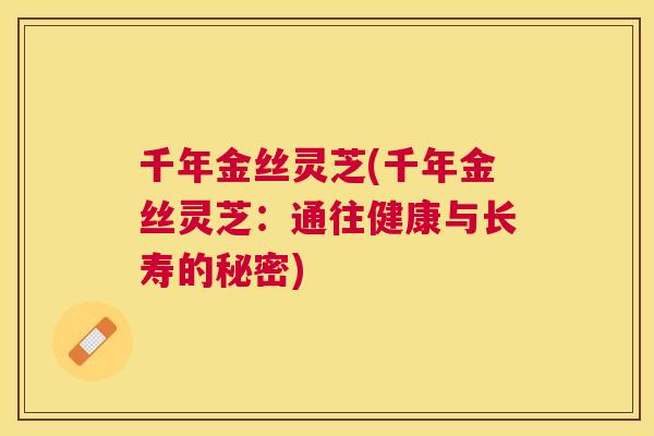 千年金丝灵芝(千年金丝灵芝：通往健康与长寿的秘密)